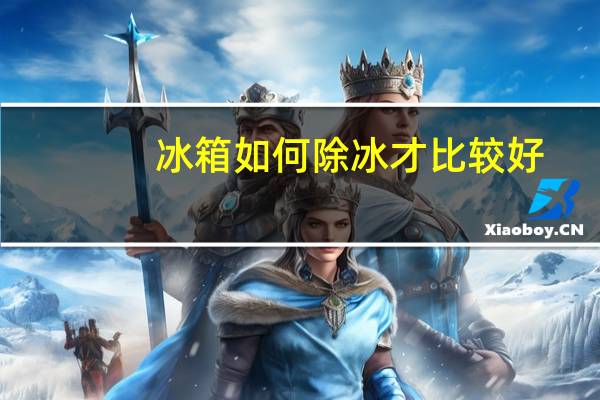 冰箱如何除冰才比较好（冰箱如何除冰）