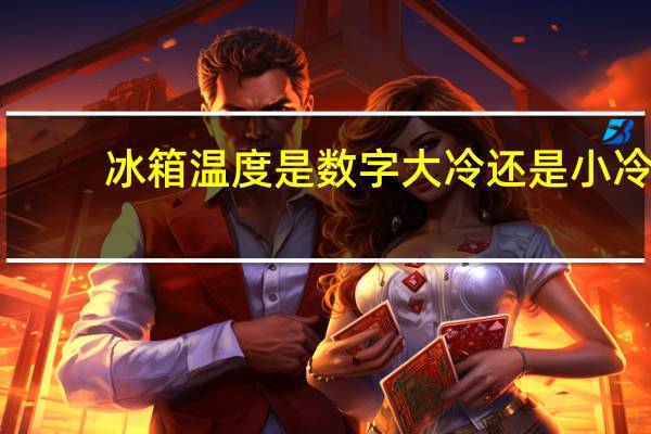 冰箱温度是数字大冷还是小冷