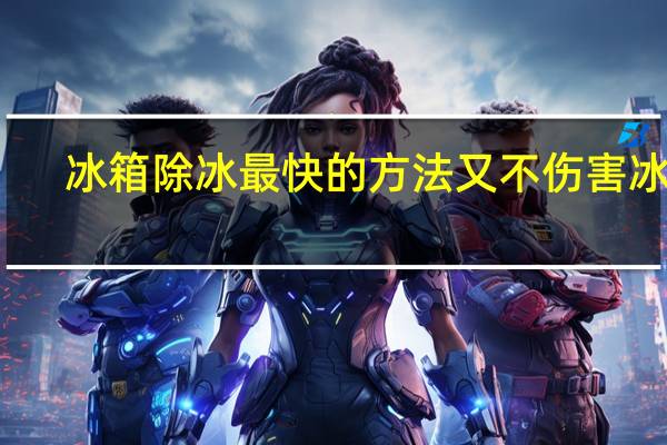 冰箱除冰最快的方法又不伤害冰箱（冰箱除冰的好办法）
