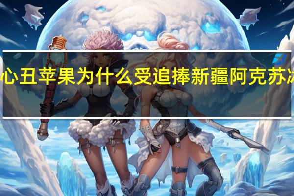 冰糖心丑苹果为什么受追捧 新疆阿克苏冰糖心苹果