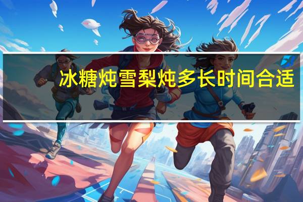 冰糖炖雪梨炖多长时间合适（冰糖雪梨炖多久合适）