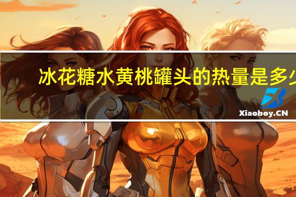冰花 糖水黄桃罐头的热量是多少
