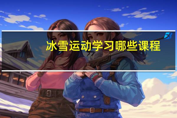 冰雪运动学习哪些课程