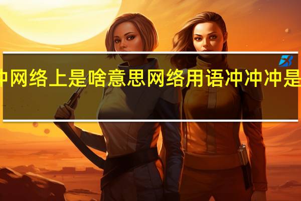 冲冲网络上是啥意思 网络用语冲冲冲是什么意思
