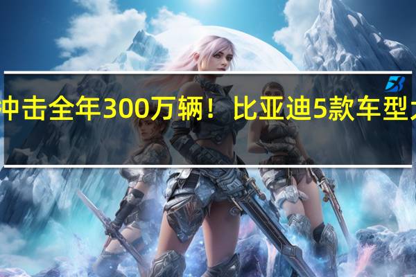 冲击全年300万辆！比亚迪5款车型大降价：最高减1.8万