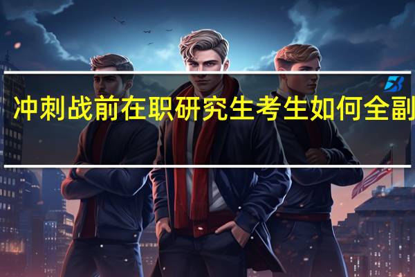 冲刺战前在职研究生考生如何全副武装