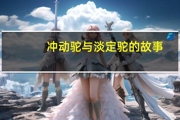 冲动驼与淡定驼的故事（冲动驼和淡定驼全集）