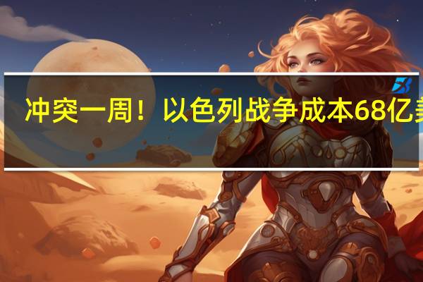 冲突一周！以色列战争成本68亿美元？