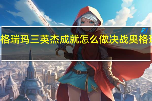 决战奥格瑞玛三英杰成就怎么做 决战奥格瑞玛副本入口