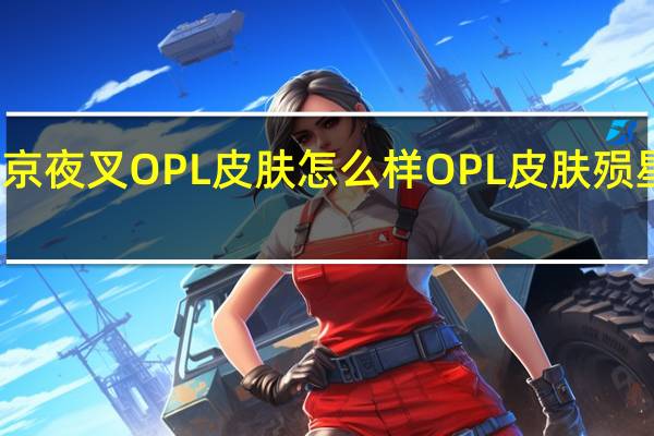 决战平安京夜叉OPL皮肤怎么样 OPL皮肤殒星灼焰特效展示