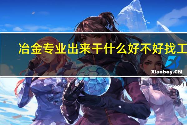 冶金专业出来干什么 好不好找工作