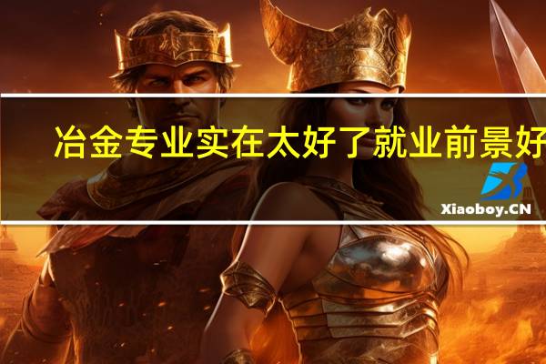 冶金专业实在太好了 就业前景好吗