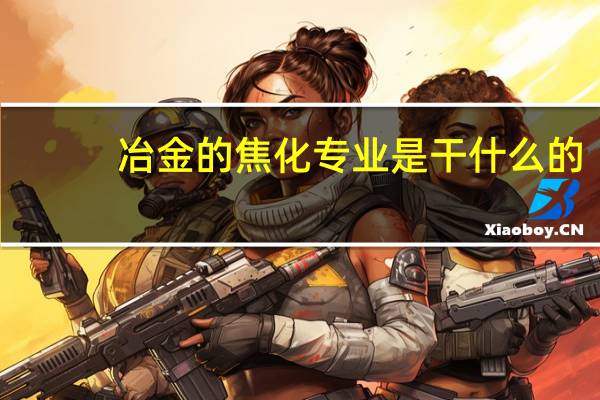 冶金的焦化专业是干什么的