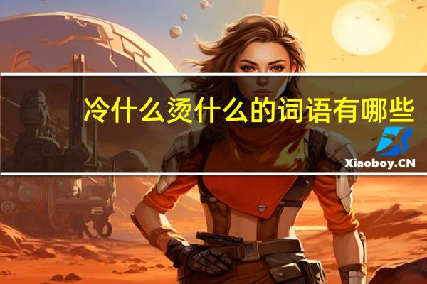 冷什么烫什么的词语有哪些?