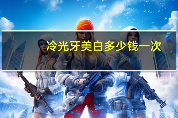 冷光牙美白多少钱一次？做个冷光美白一般需要花多少钱