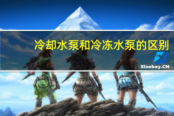 冷却水泵和冷冻水泵的区别