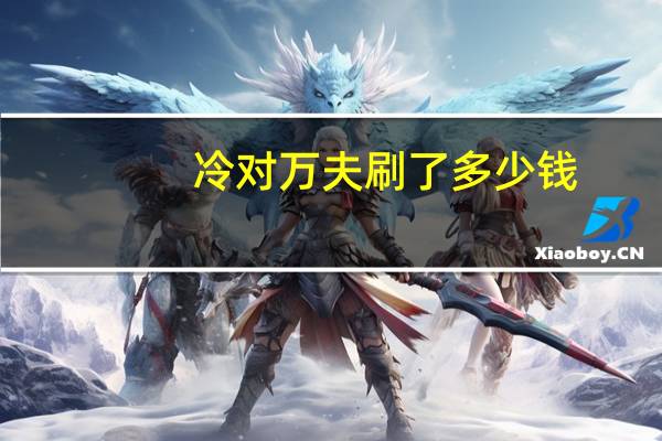 冷对万夫刷了多少钱（冷对万夫）