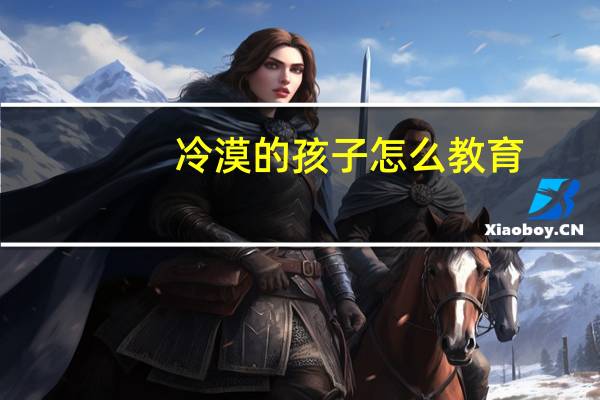 冷漠的孩子怎么教育