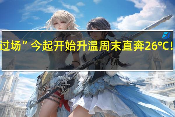 冷空气“走过场”今起开始升温周末直奔26℃！ 到底什么情况呢