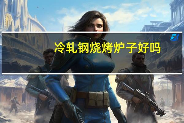 冷轧钢烧烤炉子好吗