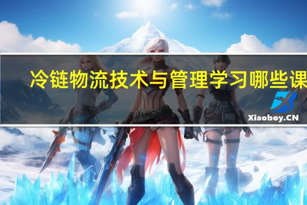 冷链物流技术与管理学习哪些课程