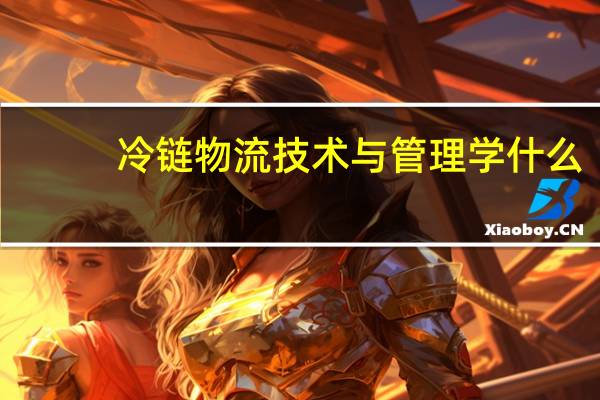 冷链物流技术与管理学什么