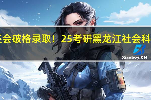 冷门院校！高分频出！还会破格录取！25考研黑龙江社会科学院历史学考研最新院校信息！