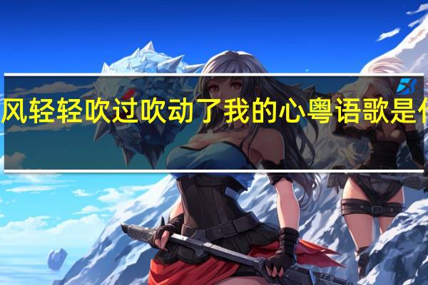 冷风轻轻吹过吹动了我的心粤语歌是什么歌名（冷风轻轻吹过吹动了我的心粤语歌）