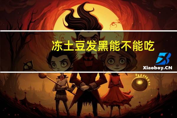 冻土豆发黑能不能吃（冻土豆发黑能不能吃）