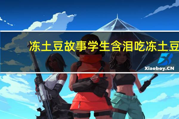 冻土豆故事 学生含泪吃冻土豆