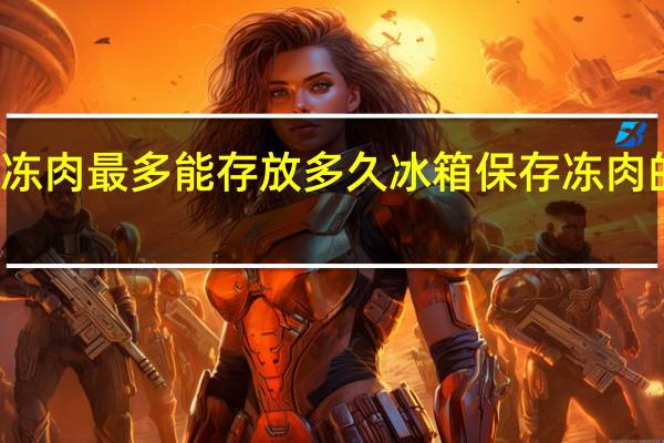冻肉最多能存放多久 冰箱保存冻肉的时间