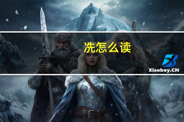 冼怎么读（关于冼怎么读的介绍）
