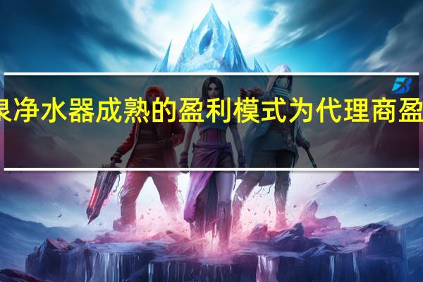 净之泉净水器成熟的盈利模式为代理商盈利保驾护航