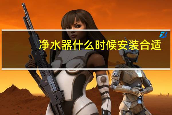 净水器什么时候安装合适（净水器什么时候安装）