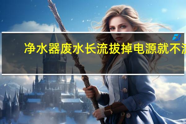 净水器废水长流拔掉电源就不流