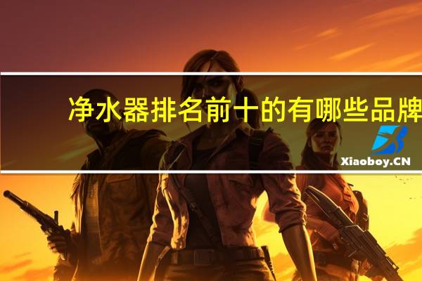 净水器排名前十的有哪些品牌