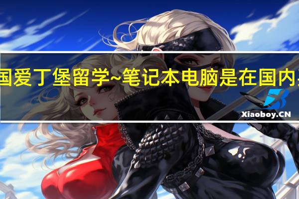 准备去英国爱丁堡留学~笔记本电脑是在国内买带过去合适呢