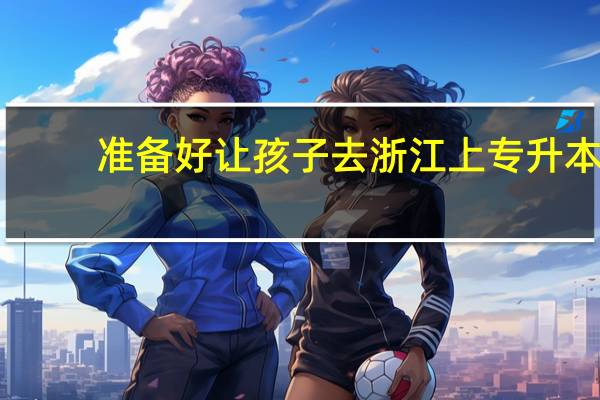 准备好让孩子去浙江上专升本，所以想问一下浙江的学校那个氛围好些