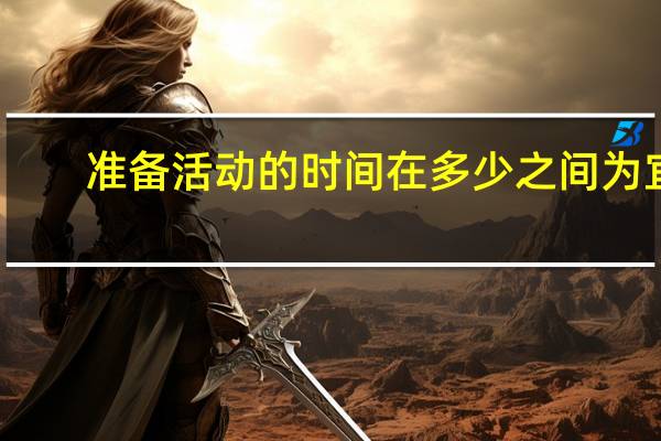 准备活动的时间在多少之间为宜（准备活动）