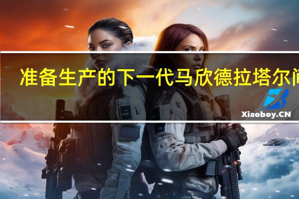 准备生产的下一代马欣德拉塔尔间谍