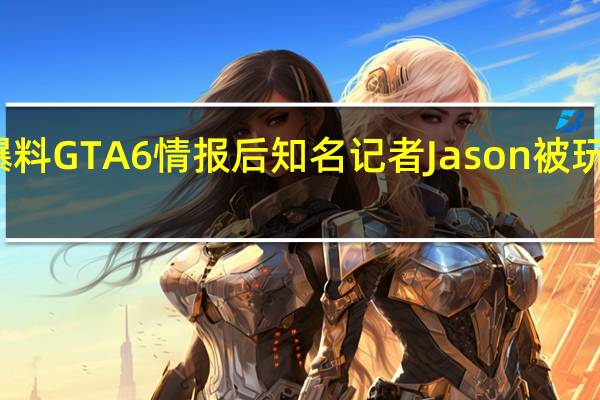 准确爆料GTA6情报后 知名记者Jason被玩家捧上神坛