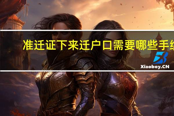 准迁证下来迁户口需要哪些手续（准迁证）