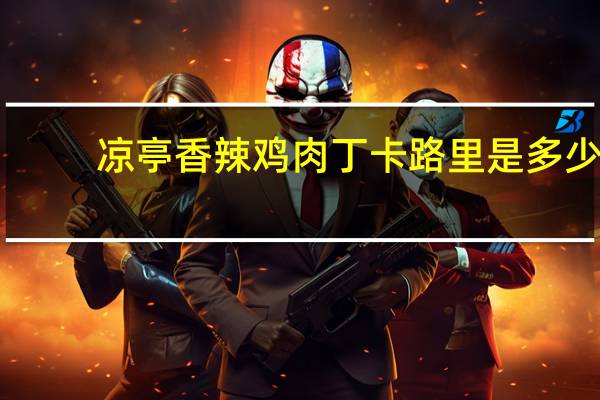 凉亭 香辣鸡肉丁卡路里是多少