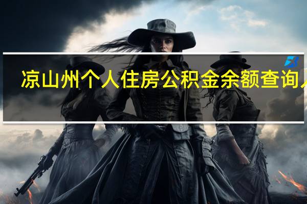 凉山州个人住房公积金余额查询入口（凉山州住房公积金查询个人账户）