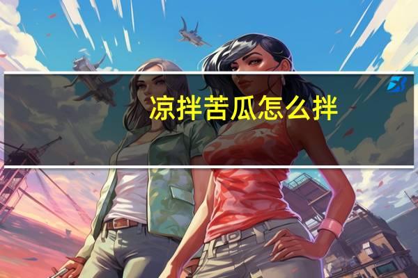 凉拌苦瓜怎么拌（凉拌苦瓜）