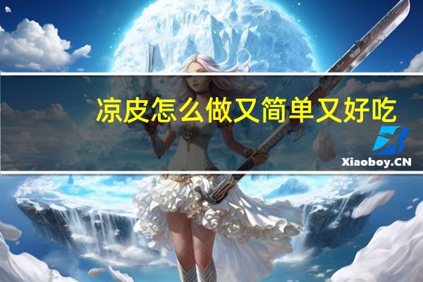 凉皮怎么做又简单又好吃(凉皮怎么做)