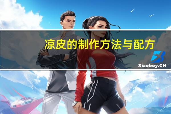 凉皮的制作方法与配方（凉皮怎么做好吃）
