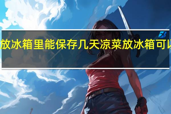 凉菜放冰箱里能保存几天 凉菜放冰箱可以保存多久