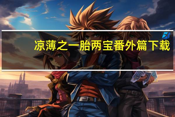 凉薄之一胎两宝番外篇下载(凉薄之一胎两宝番外)