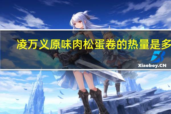 凌万义 原味肉松蛋卷的热量是多少